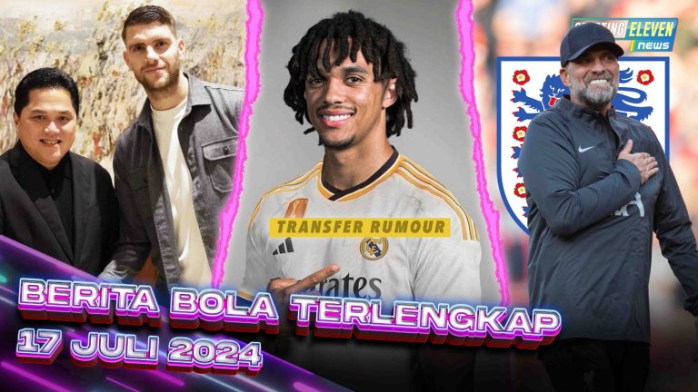 Berita Bola Terbaru 17 Juli 2024 – Starting Eleven News